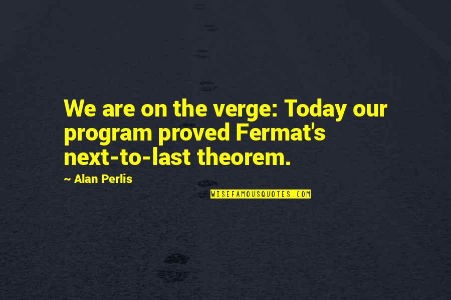 Fermat's Quotes By Alan Perlis: We are on the verge: Today our program