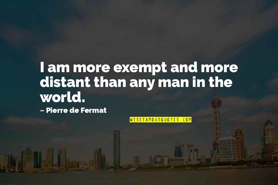 Fermat's Quotes By Pierre De Fermat: I am more exempt and more distant than