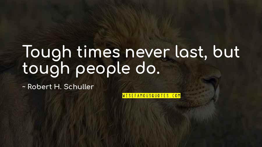 Ferment Quotes By Robert H. Schuller: Tough times never last, but tough people do. Ferment Quotes By Robert H. Schuller: Tough times never last, but tough people do.
