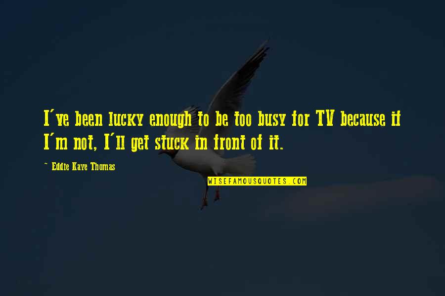Fermentations 2 Quotes By Eddie Kaye Thomas: I've been lucky enough to be too busy Fermentations 2 Quotes By Eddie Kaye Thomas: I've been lucky enough to be too busy