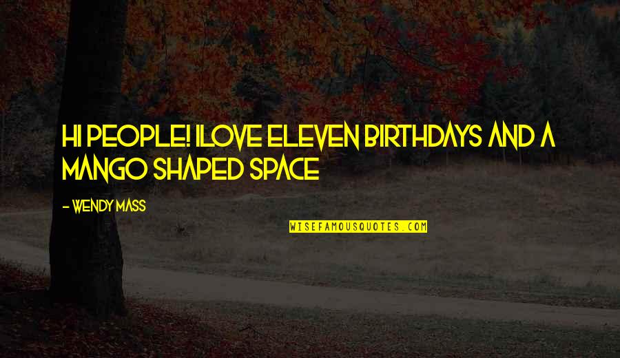 Fermilab Quotes By Wendy Mass: Hi People! ILOVE ELEVEN BIRTHDAYS AND A MANGO