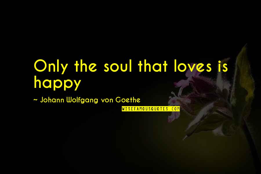 Fermin Ham Quotes By Johann Wolfgang Von Goethe: Only the soul that loves is happy Fermin Ham Quotes By Johann Wolfgang Von Goethe: Only the soul that loves is happy