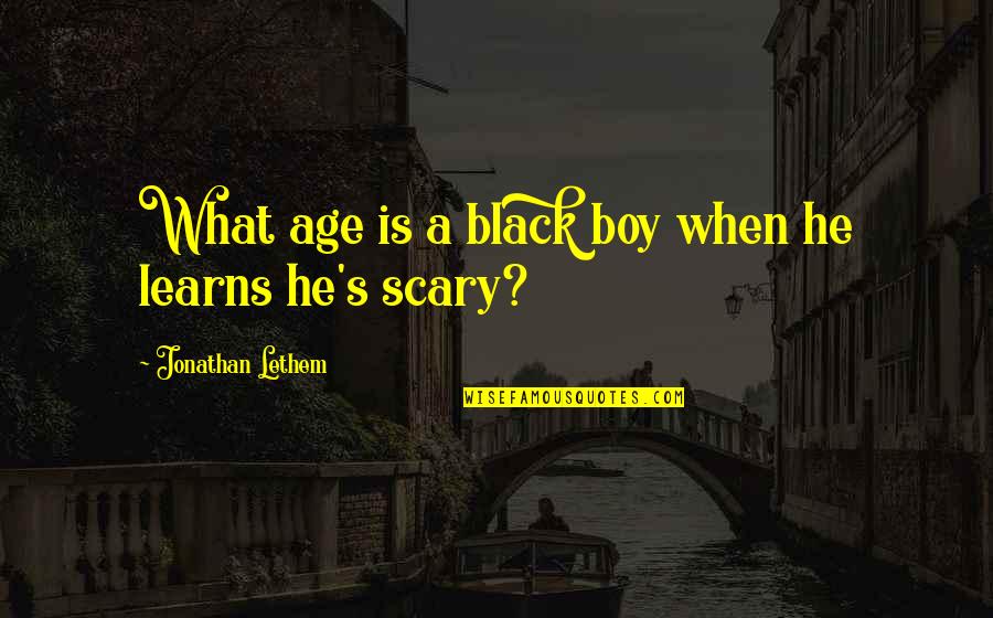 Fermonsters Quotes By Jonathan Lethem: What age is a black boy when he
