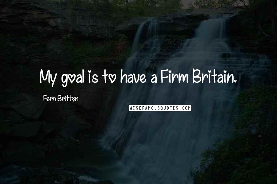 Fern Britton quotes: My goal is to have a Firm Britain.