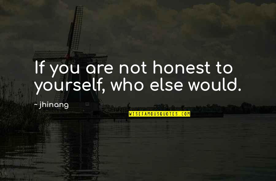 Fern Hill Quotes By Jhinang: If you are not honest to yourself, who