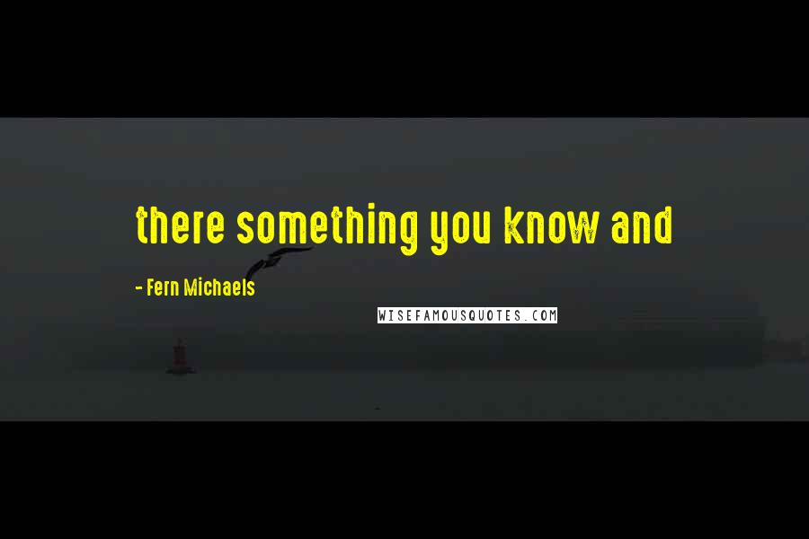 Fern Michaels quotes: there something you know and