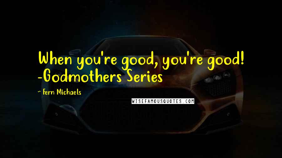 Fern Michaels quotes: When you're good, you're good! -Godmothers Series
