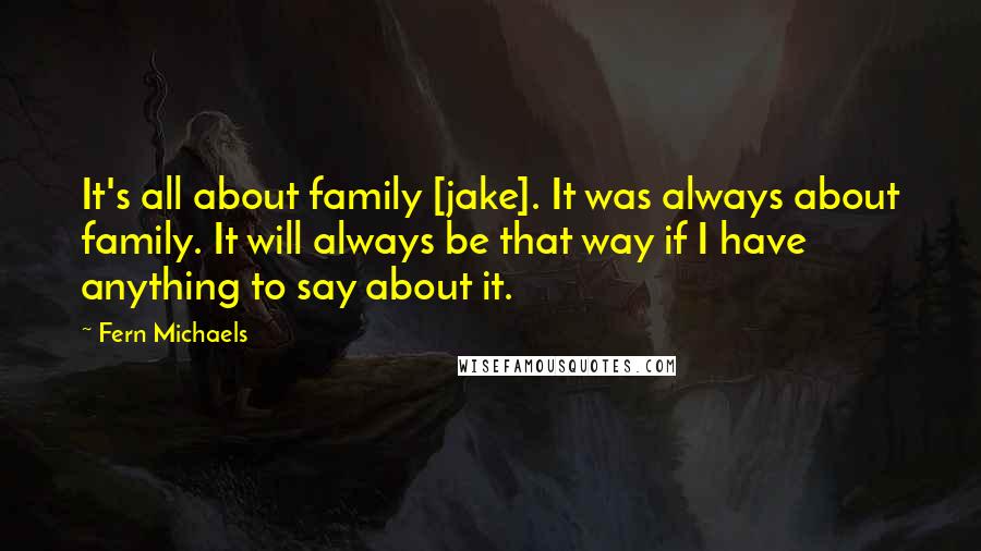 Fern Michaels quotes: It's all about family [jake]. It was always about family. It will always be that way if I have anything to say about it.