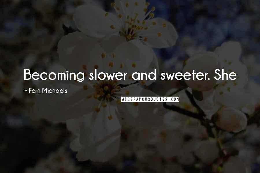 Fern Michaels quotes: Becoming slower and sweeter. She