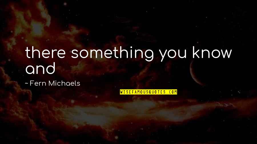 Fern Michaels Quotes By Fern Michaels: there something you know and