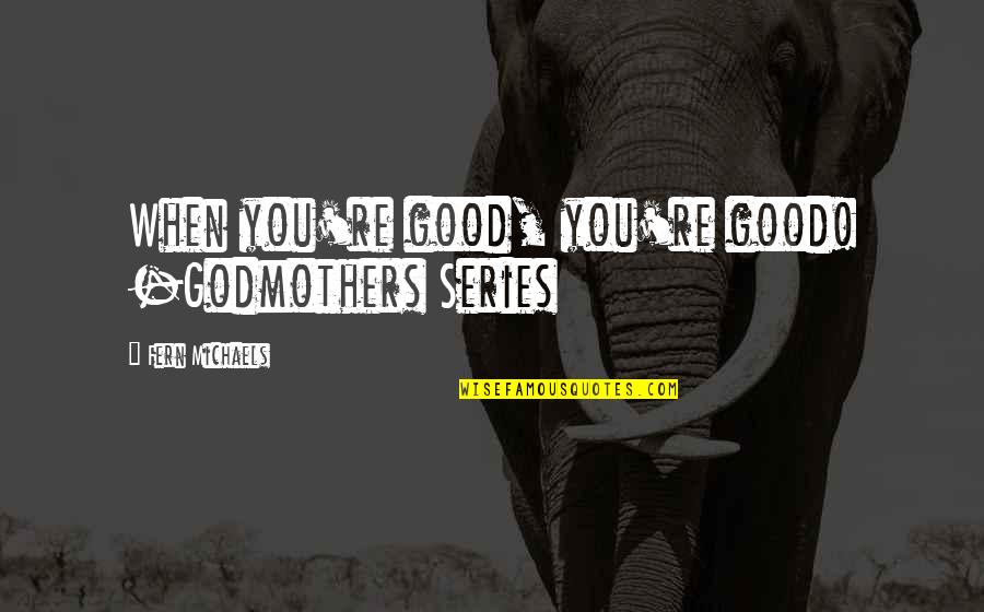 Fern Michaels Quotes By Fern Michaels: When you're good, you're good! -Godmothers Series