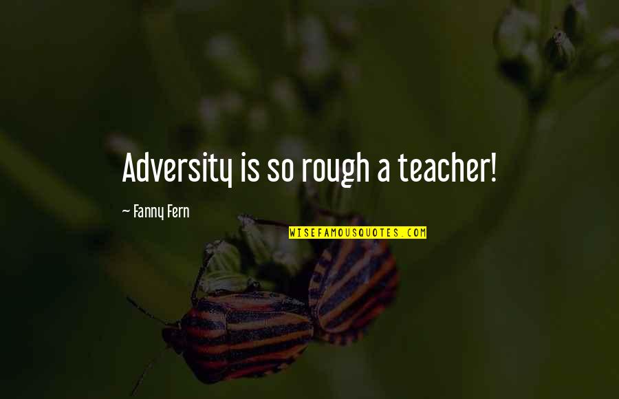 Fern Quotes By Fanny Fern: Adversity is so rough a teacher!