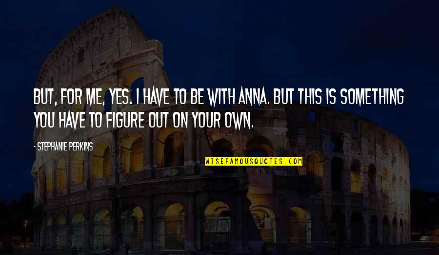 Fern Stem Quotes By Stephanie Perkins: But, for me, yes. I have to be