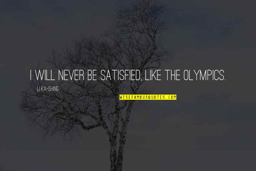 Fernam Mendi Quotes By Li Ka-shing: I will never be satisfied, like the Olympics. Fernam Mendi Quotes By Li Ka-shing: I will never be satisfied, like the Olympics.