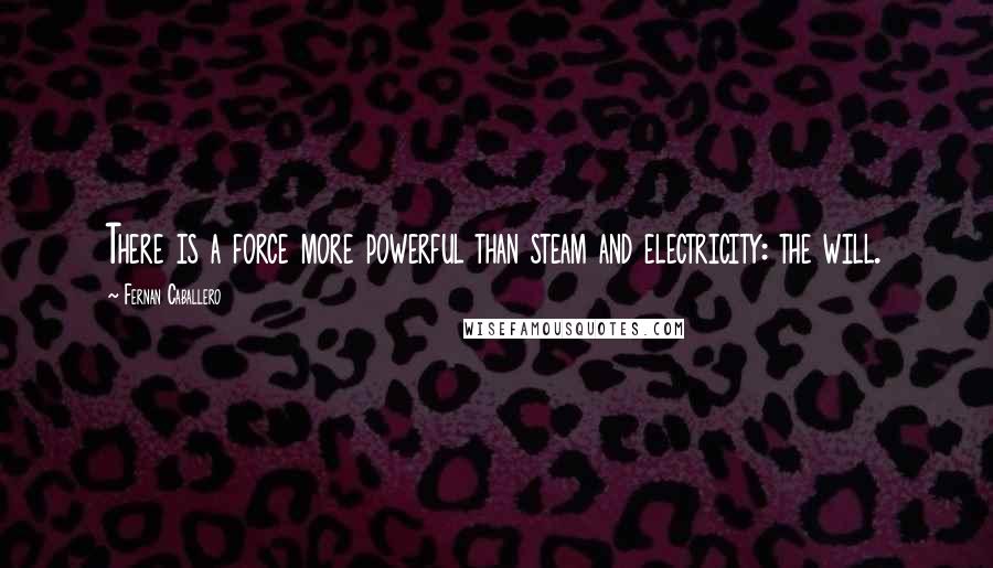 Fernan Caballero quotes: There is a force more powerful than steam and electricity: the will.