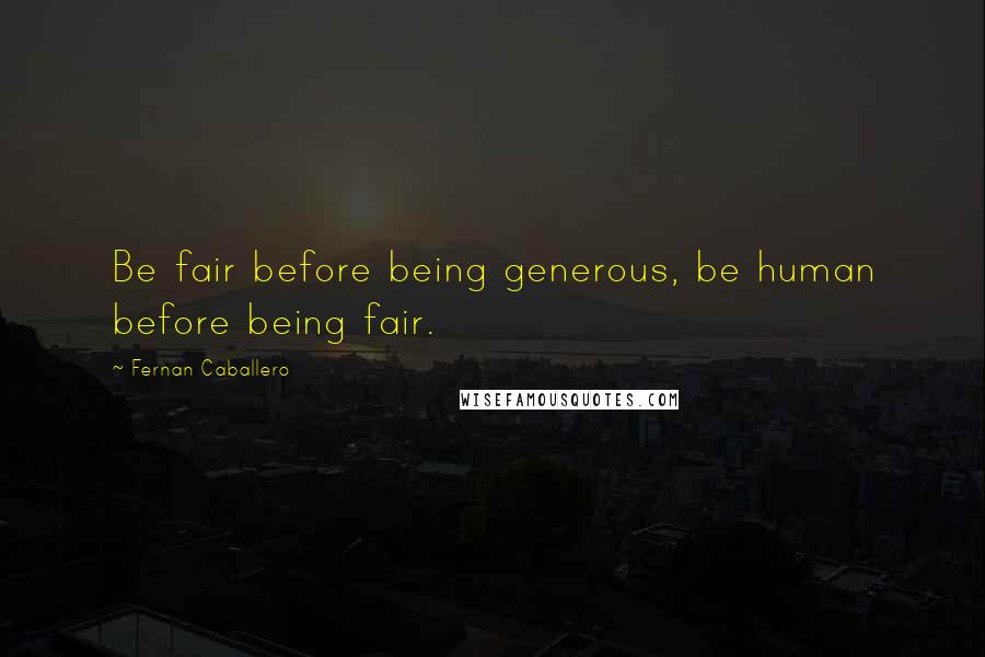 Fernan Caballero quotes: Be fair before being generous, be human before being fair.