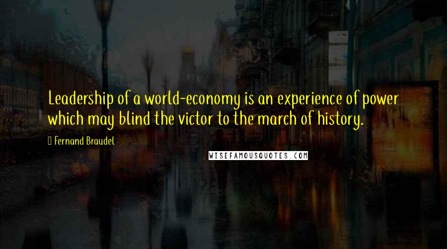 Fernand Braudel quotes: Leadership of a world-economy is an experience of power which may blind the victor to the march of history.