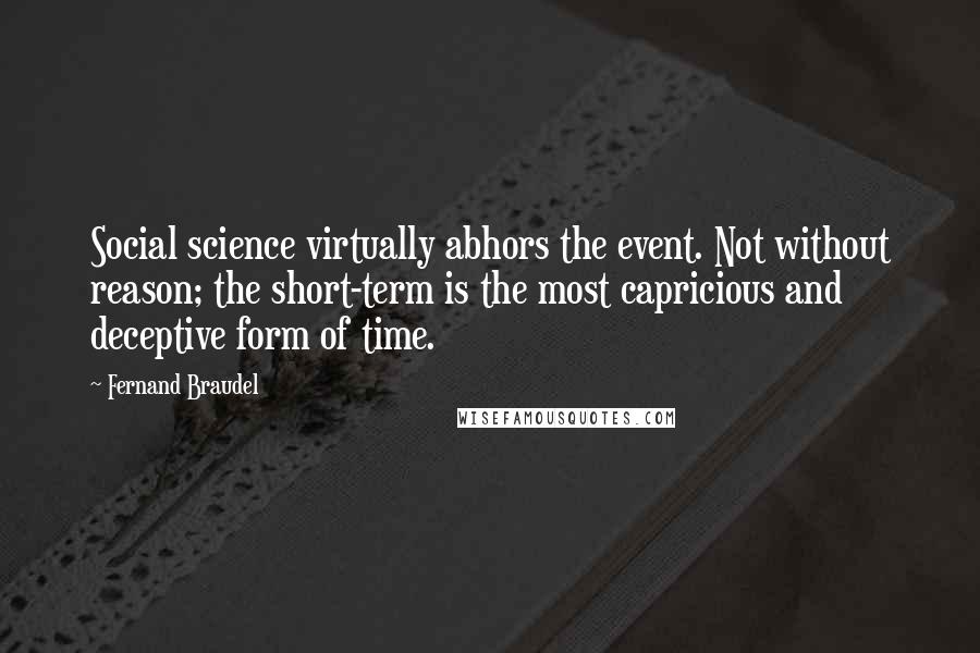 Fernand Braudel quotes: Social science virtually abhors the event. Not without reason; the short-term is the most capricious and deceptive form of time.