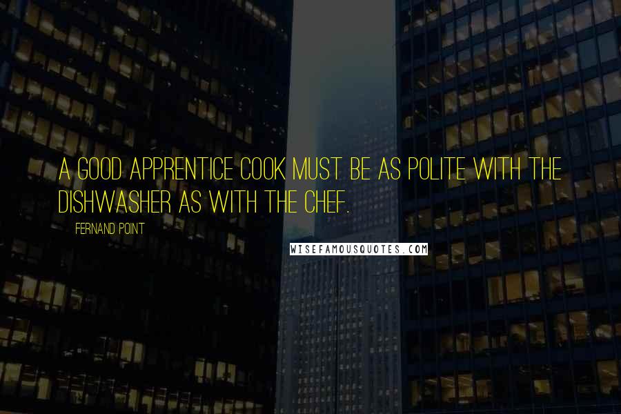 Fernand Point quotes: A good apprentice cook must be as polite with the dishwasher as with the chef.