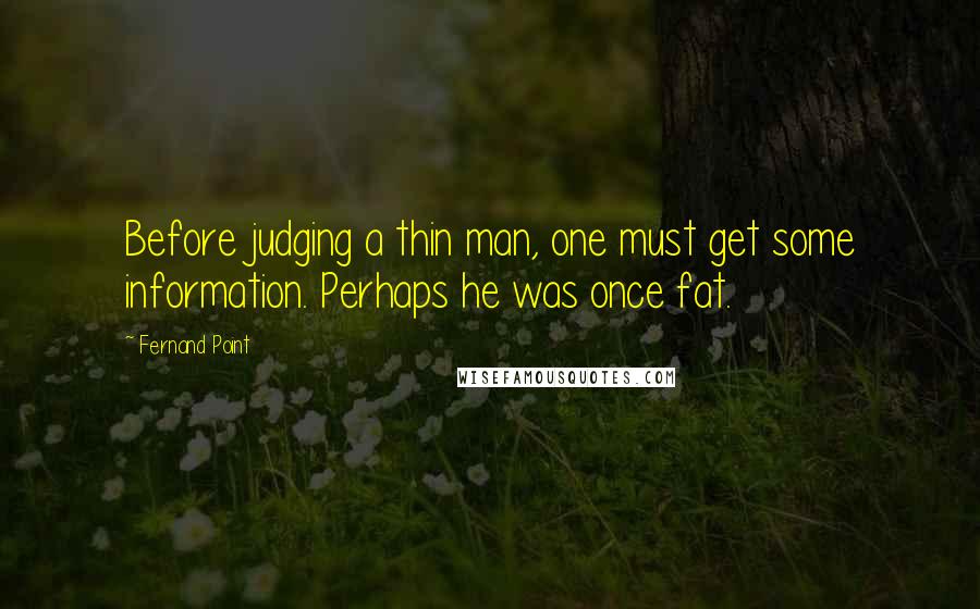 Fernand Point quotes: Before judging a thin man, one must get some information. Perhaps he was once fat.