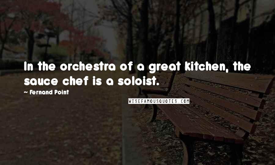 Fernand Point quotes: In the orchestra of a great kitchen, the sauce chef is a soloist.