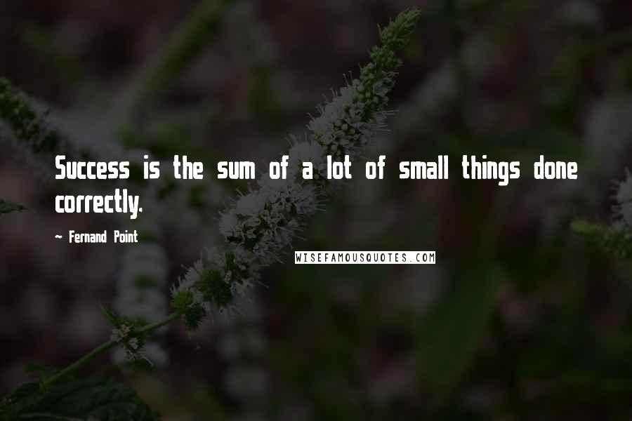 Fernand Point quotes: Success is the sum of a lot of small things done correctly.