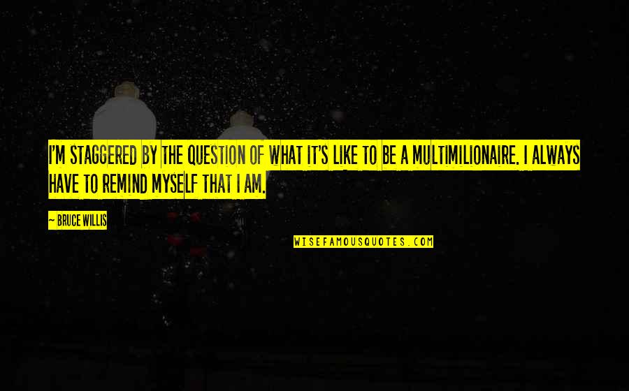 Fernanda Del Carpio Quotes By Bruce Willis: I'm staggered by the question of what it's