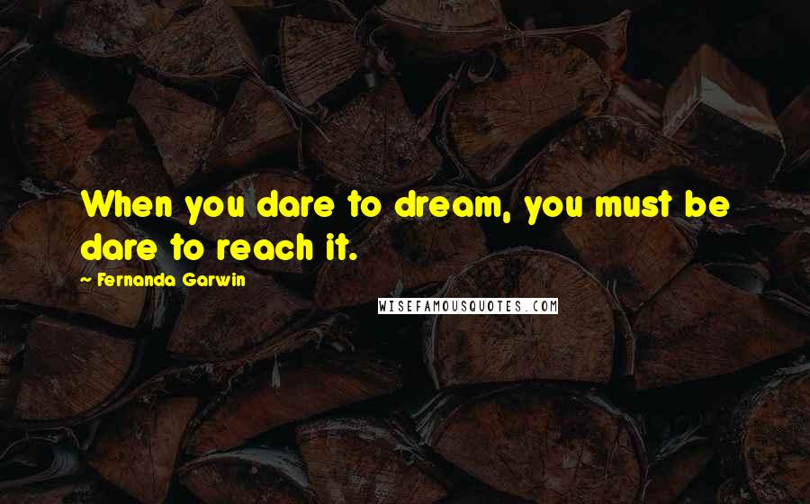 Fernanda Garwin quotes: When you dare to dream, you must be dare to reach it.