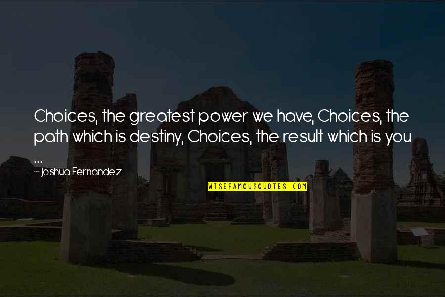 Fernandez Quotes By Joshua Fernandez: Choices, the greatest power we have, Choices, the