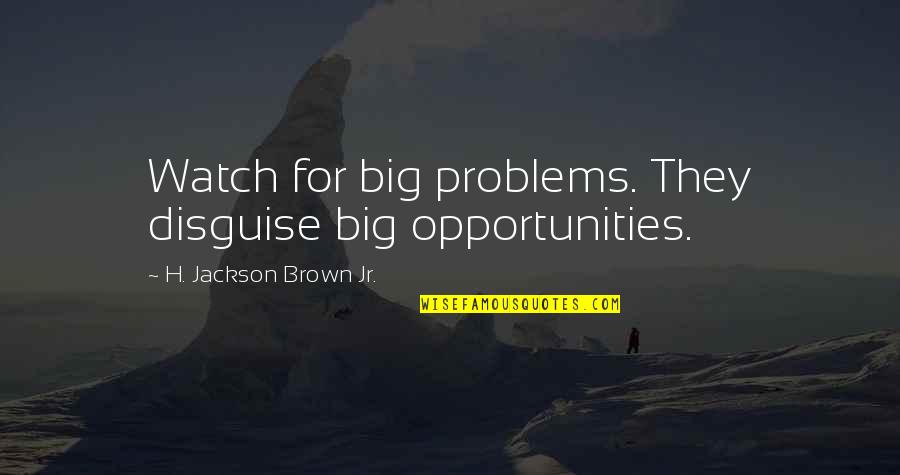 Fernandinho Nada Quotes By H. Jackson Brown Jr.: Watch for big problems. They disguise big opportunities. Fernandinho Nada Quotes By H. Jackson Brown Jr.: Watch for big problems. They disguise big opportunities.