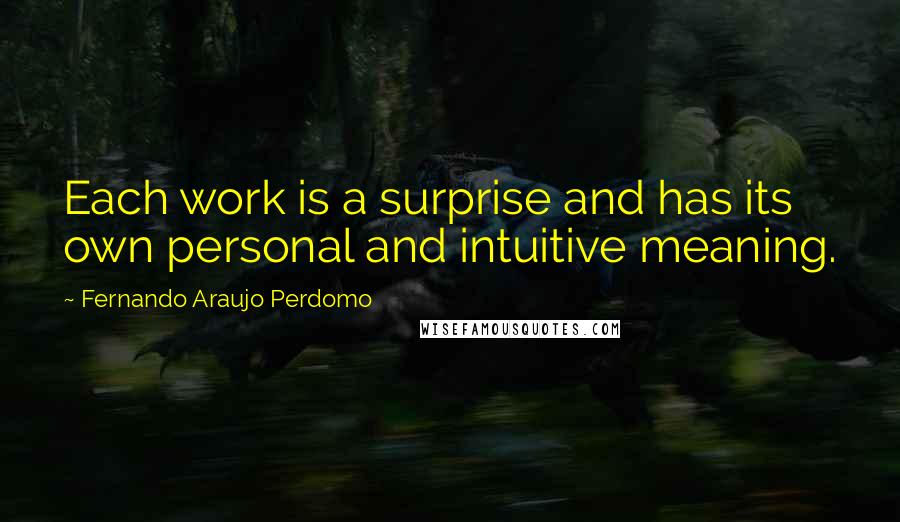 Fernando Araujo Perdomo quotes: Each work is a surprise and has its own personal and intuitive meaning.