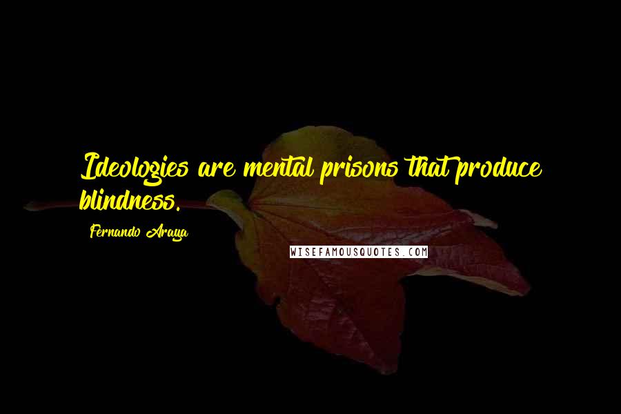 Fernando Araya quotes: Ideologies are mental prisons that produce blindness.