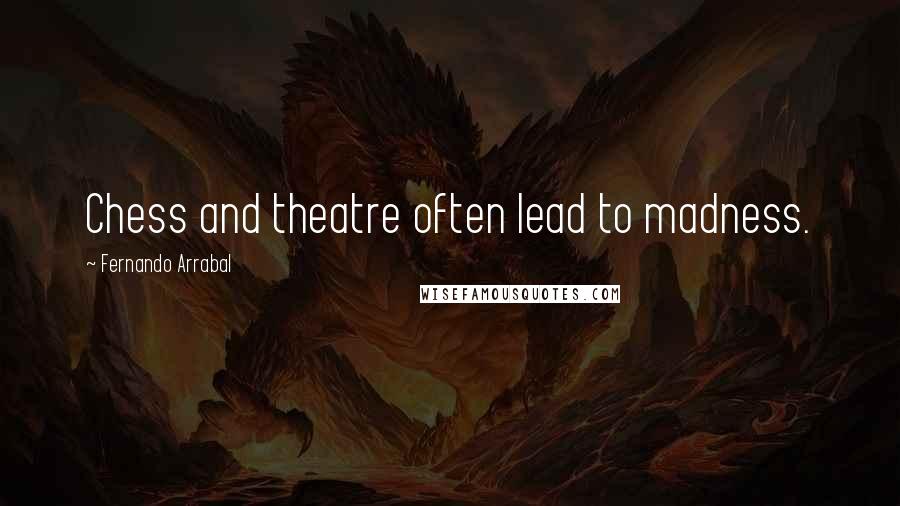 Fernando Arrabal quotes: Chess and theatre often lead to madness.