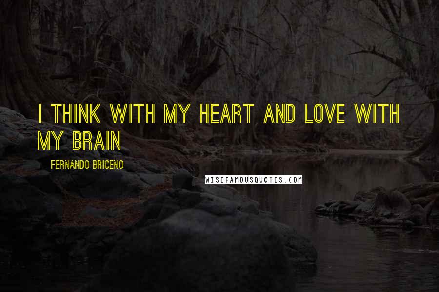 Fernando Briceno quotes: I think with my heart and love with my brain