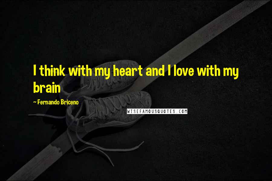 Fernando Briceno quotes: I think with my heart and I love with my brain
