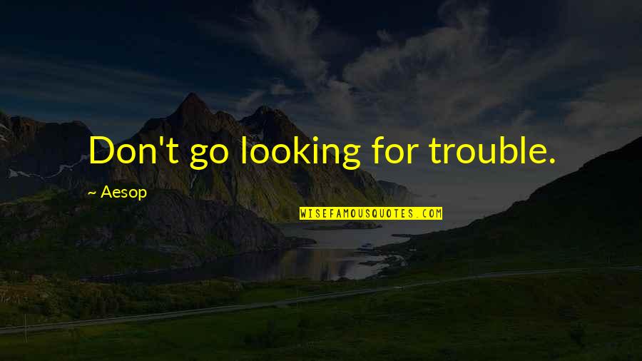 Fernando Bujones Quotes By Aesop: Don't go looking for trouble. Fernando Bujones Quotes By Aesop: Don't go looking for trouble.