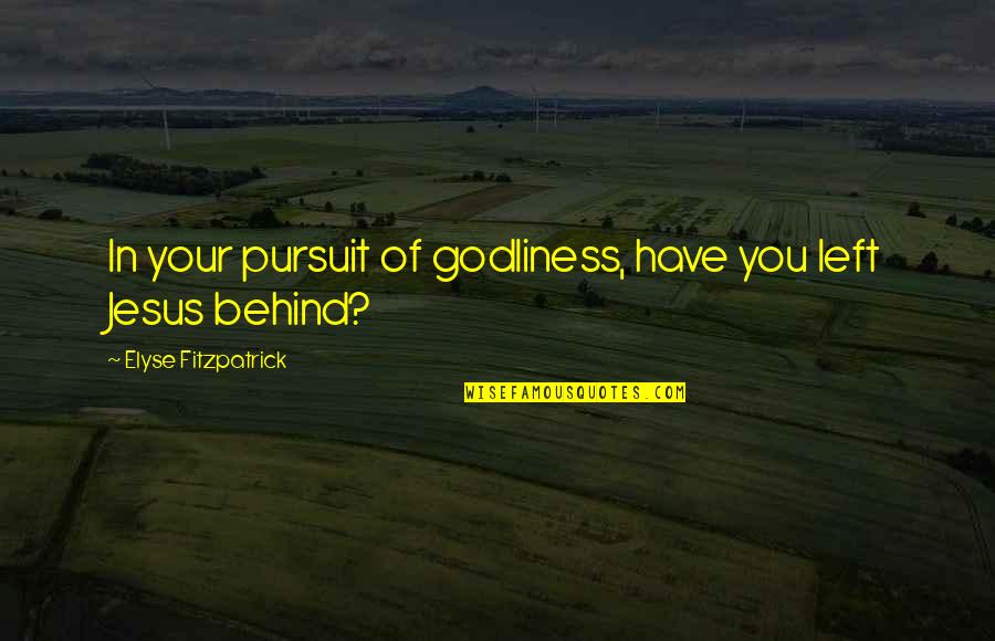 Fernando Bujones Quotes By Elyse Fitzpatrick: In your pursuit of godliness, have you left Fernando Bujones Quotes By Elyse Fitzpatrick: In your pursuit of godliness, have you left