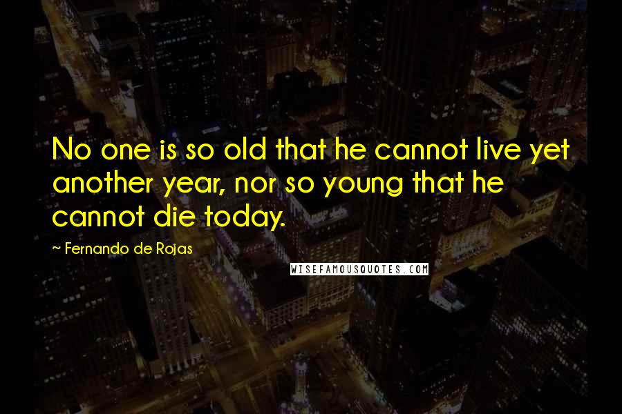 Fernando De Rojas quotes: No one is so old that he cannot live yet another year, nor so young that he cannot die today.