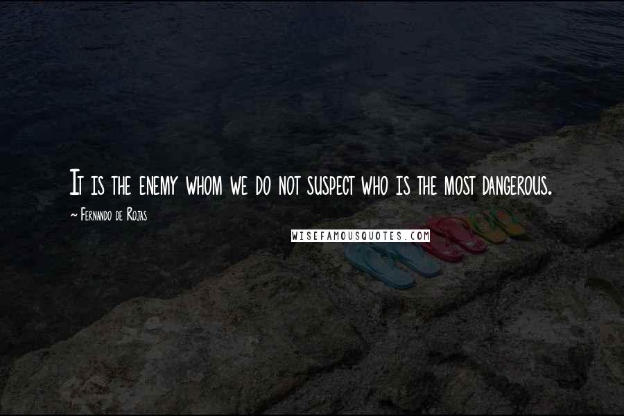 Fernando De Rojas quotes: It is the enemy whom we do not suspect who is the most dangerous.
