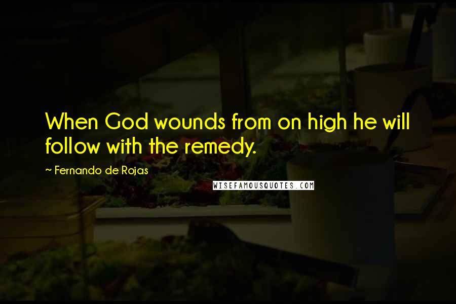 Fernando De Rojas quotes: When God wounds from on high he will follow with the remedy.