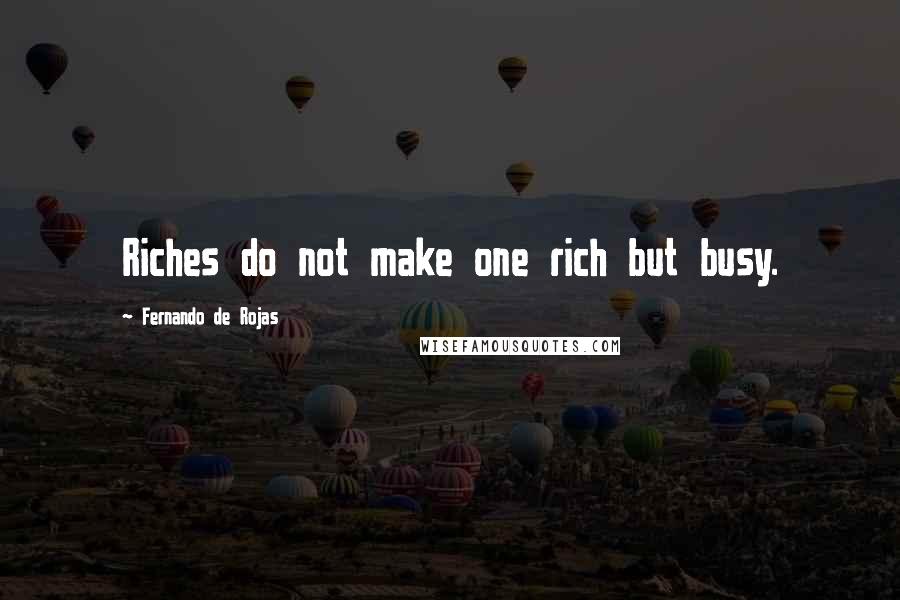 Fernando De Rojas quotes: Riches do not make one rich but busy.