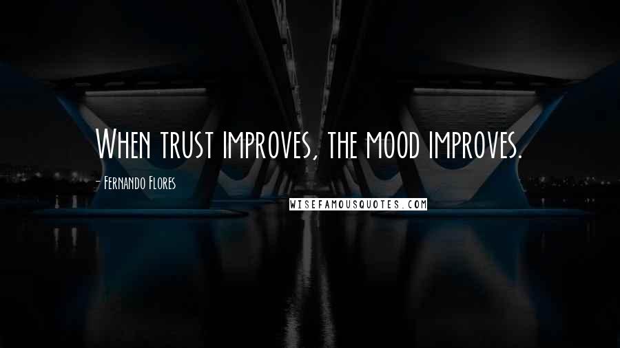 Fernando Flores quotes: When trust improves, the mood improves.