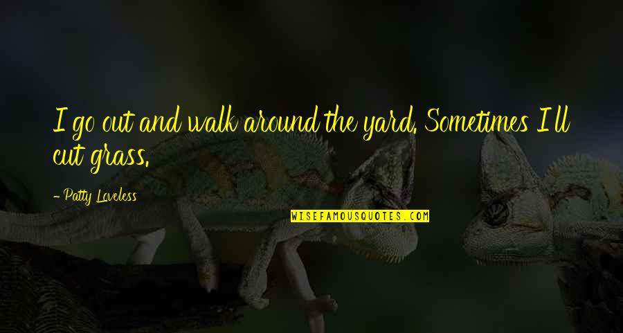 Fernando Henrique Quotes By Patty Loveless: I go out and walk around the yard. Fernando Henrique Quotes By Patty Loveless: I go out and walk around the yard.