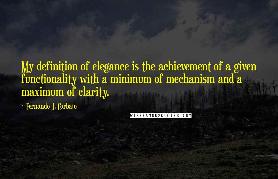 Fernando J. Corbato quotes: My definition of elegance is the achievement of a given functionality with a minimum of mechanism and a maximum of clarity.