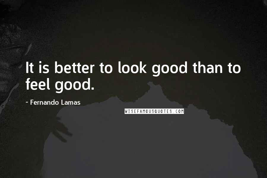 Fernando Lamas quotes: It is better to look good than to feel good.