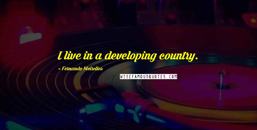 Fernando Meirelles quotes: I live in a developing country.