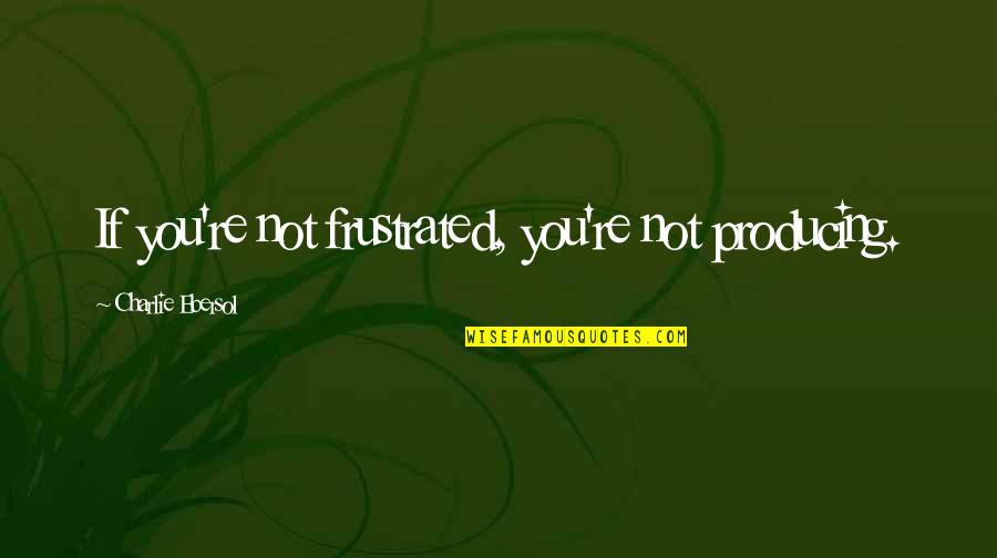 Fernando Pessoa Frases Quotes By Charlie Ebersol: If you're not frustrated, you're not producing.