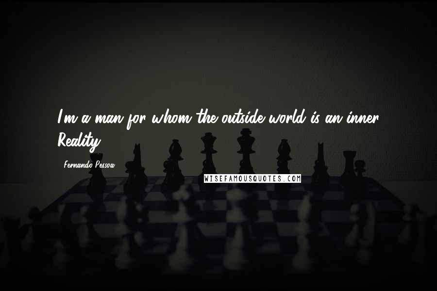 Fernando Pessoa quotes: I'm a man for whom the outside world is an inner Reality.