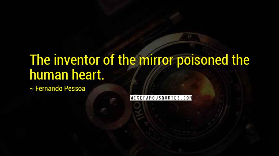 Fernando Pessoa quotes: The inventor of the mirror poisoned the human heart.