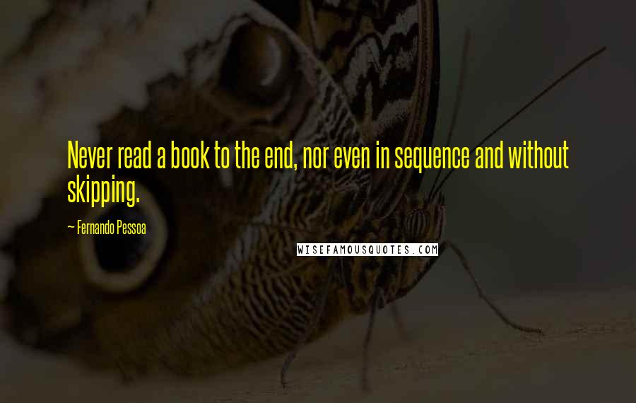 Fernando Pessoa quotes: Never read a book to the end, nor even in sequence and without skipping.